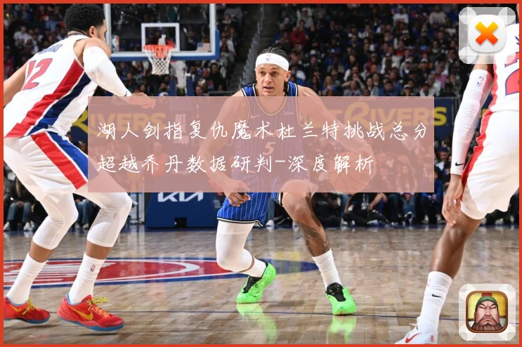 湖人剑指复仇魔术杜兰特挑战总分超越乔丹数据研判-深度解析