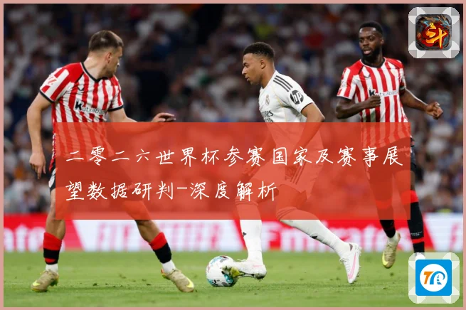 二零二六世界杯参赛国家及赛事展望数据研判-深度解析
