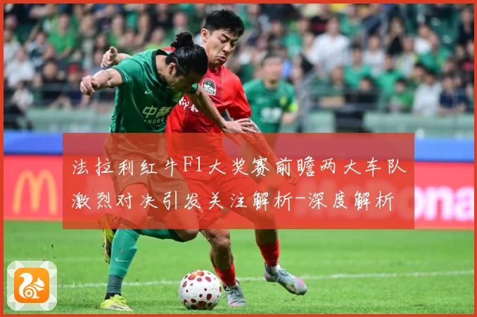 法拉利红牛F1大奖赛前瞻两大车队激烈对决引发关注解析-深度解析