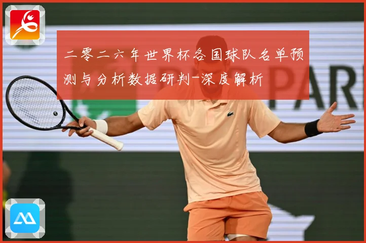 二零二六年世界杯各国球队名单预测与分析数据研判-深度解析