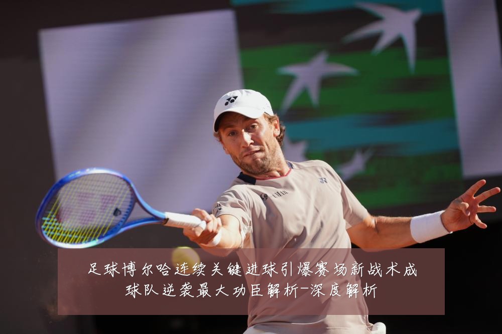 足球博尔哈连续关键进球引爆赛场新战术成球队逆袭最大功臣解析-深度解析