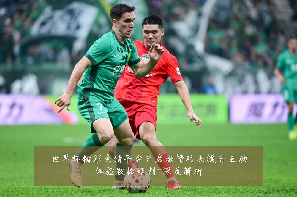 世界杯精彩竞猜平台开启激情对决提升互动体验数据研判-深度解析