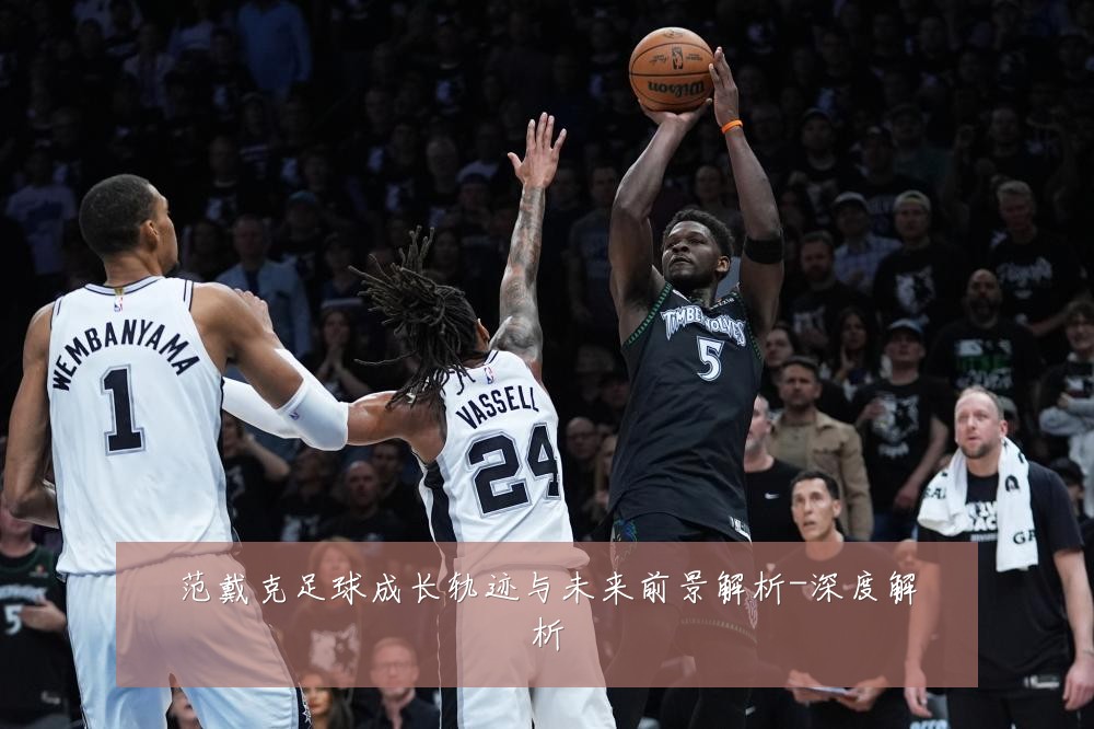 范戴克足球成长轨迹与未来前景解析-深度解析