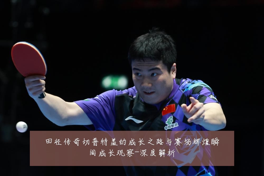 田径传奇切普特盖的成长之路与赛场辉煌瞬间成长观察-深度解析