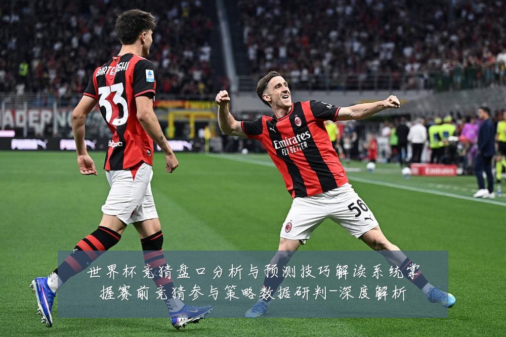 世界杯竞猜盘口分析与预测技巧解读系统掌握赛前竞猜参与策略数据研判-深度解析