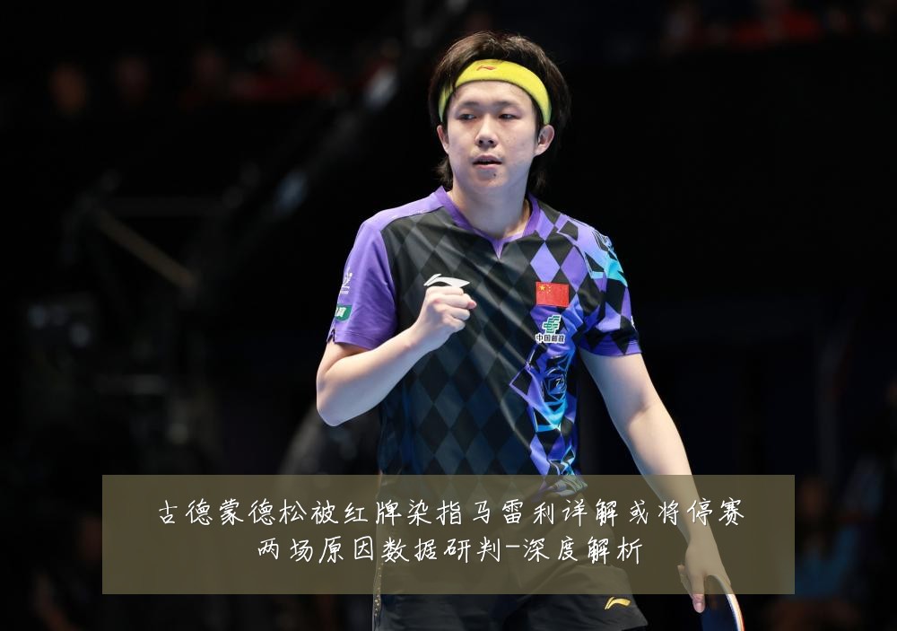 古德蒙德松被红牌染指马雷利详解或将停赛两场原因数据研判-深度解析